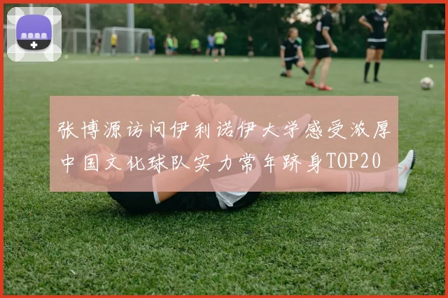 张博源访问伊利诺伊大学感受浓厚中国文化球队实力常年跻身TOP20