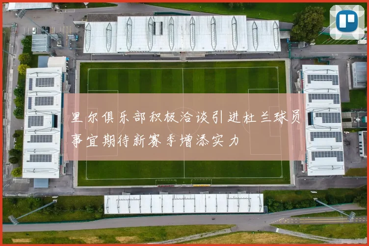 里尔俱乐部积极洽谈引进杜兰球员事宜期待新赛季增添实力