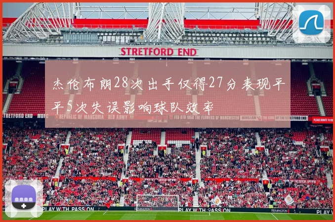 杰伦布朗28次出手仅得27分表现平平5次失误影响球队效率