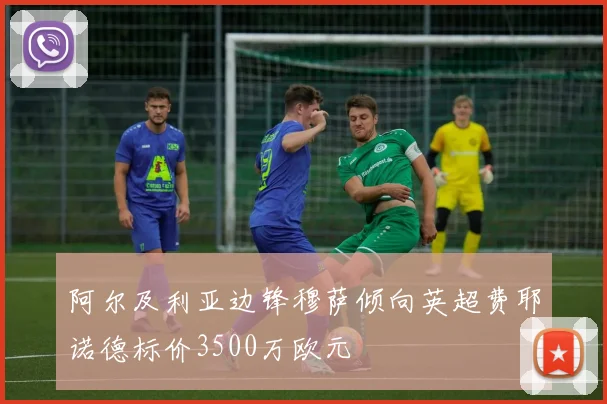 阿尔及利亚边锋穆萨倾向英超费耶诺德标价3500万欧元