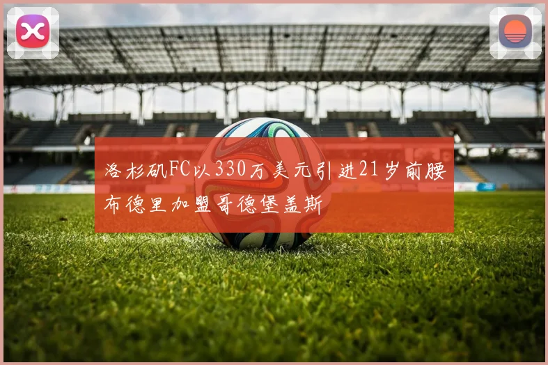 洛杉矶FC以330万美元引进21岁前腰布德里加盟哥德堡盖斯
