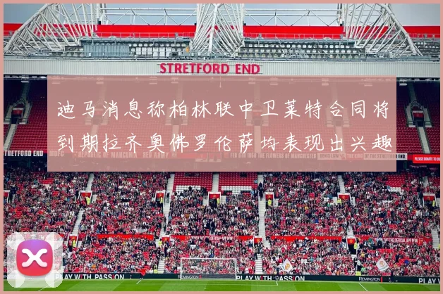 迪马消息称柏林联中卫莱特合同将到期拉齐奥佛罗伦萨均表现出兴趣