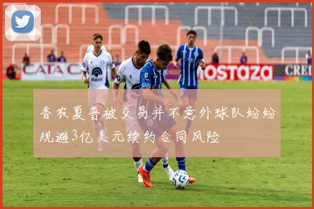 香农夏普被交易并不意外球队纷纷规避3亿美元续约合同风险