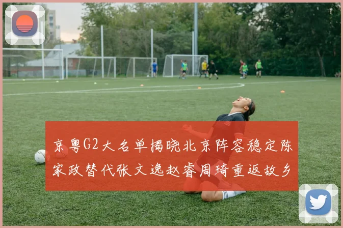 京粤G2大名单揭晓北京阵容稳定陈家政替代张文逸赵睿周琦重返故乡战斗