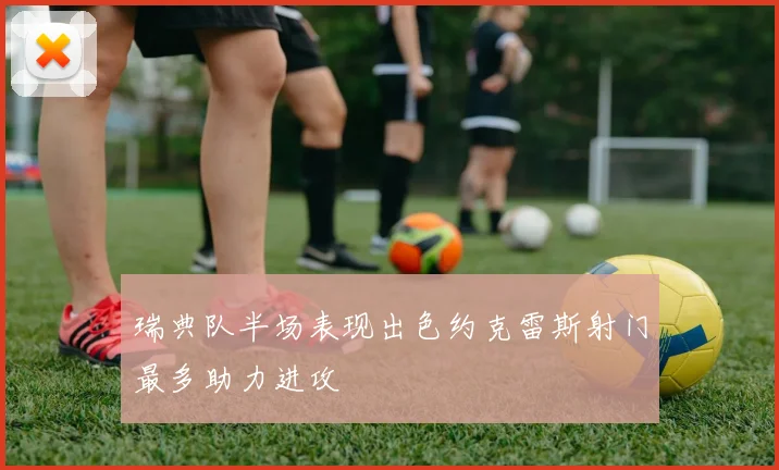瑞典队半场表现出色约克雷斯射门最多助力进攻