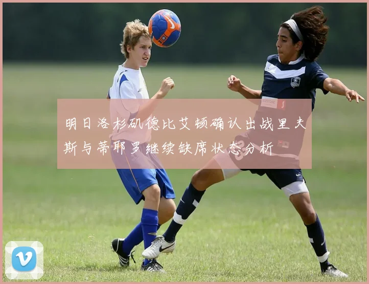 明日洛杉矶德比艾顿确认出战里夫斯与蒂耶罗继续缺席状态分析